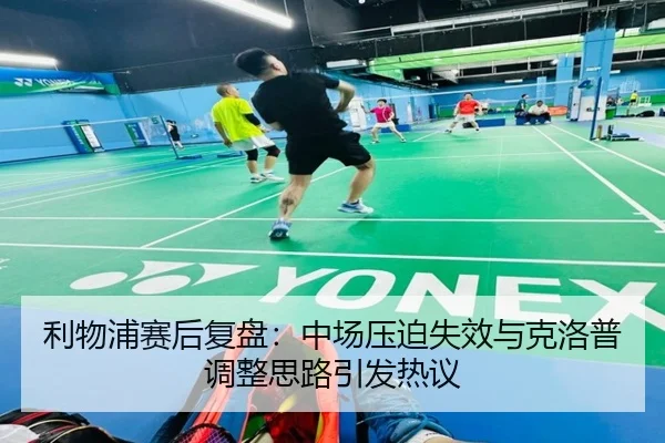 利物浦赛后复盘：中场压迫失效与克洛普调整思路引发热议 | BeiboSports
