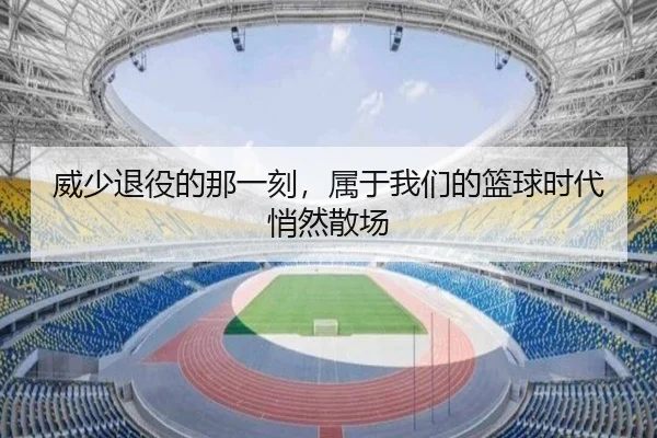 威少退役的那一刻，属于我们的篮球时代悄然散场 | BeiboSports