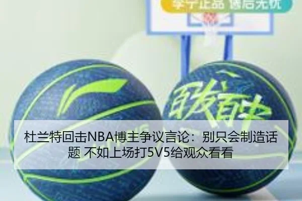 杜兰特回击NBA博主争议言论：别只会制造话题 不如上场打5V5给观众看看 | BeiboSports
