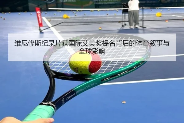 维尼修斯纪录片获国际艾美奖提名背后的体育叙事与全球影响 | BeiboSports